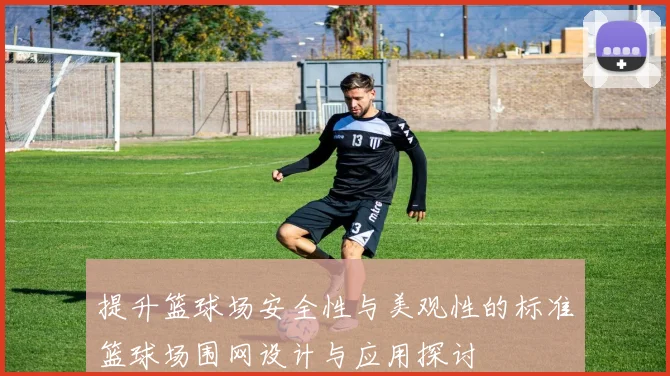 提升篮球场安全性与美观性的标准篮球场围网设计与应用探讨