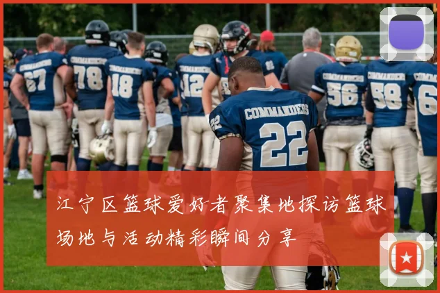 江宁区篮球爱好者聚集地探访篮球场地与活动精彩瞬间分享