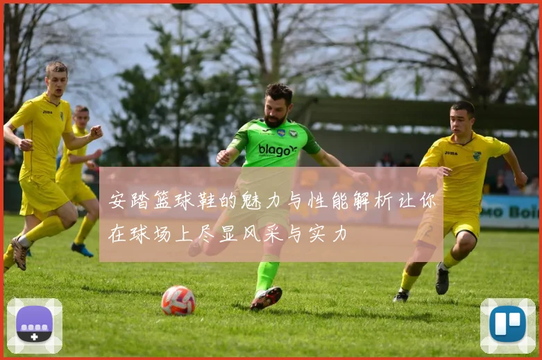 安踏篮球鞋的魅力与性能解析让你在球场上尽显风采与实力