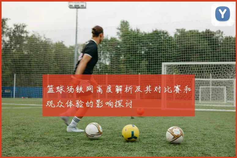 篮球场铁网高度解析及其对比赛和观众体验的影响探讨